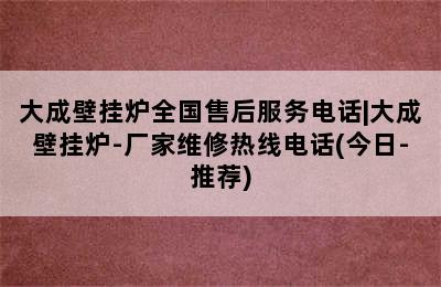 大成壁挂炉全国售后服务电话|大成壁挂炉-厂家维修热线电话(今日-推荐)